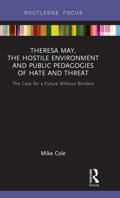 Theresa May, The Hostile Environment and Public Pedagogies of Hate and Threat : The Case for a Future Without Borders, Hardback Book
