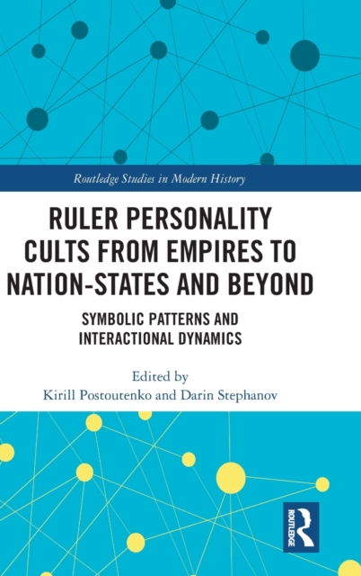 Ruler Personality Cults from Empires to Nation-States and Beyond : Symbolic Patterns and Interactional Dynamics, Hardback Book