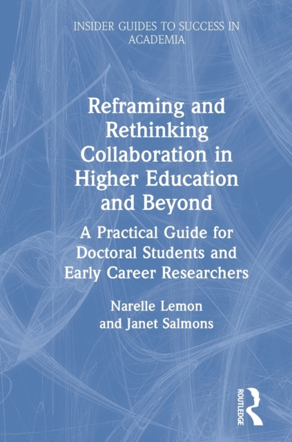 Reframing and Rethinking Collaboration in Higher Education and Beyond : A Practical Guide for Doctoral Students and Early Career Researchers, Hardback Book