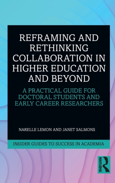 Reframing and Rethinking Collaboration in Higher Education and Beyond : A Practical Guide for Doctoral Students and Early Career Researchers, Paperback / softback Book