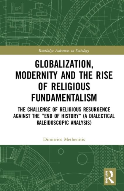 Globalization, Modernity and the Rise of Religious Fundamentalism : The Challenge of Religious Resurgence against the “End of History” (A Dialectical Kaleidoscopic Analysis), Hardback Book
