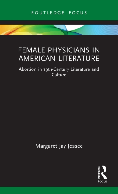 Female Physicians in American Literature : Abortion in 19th-Century Literature and Culture, Hardback Book