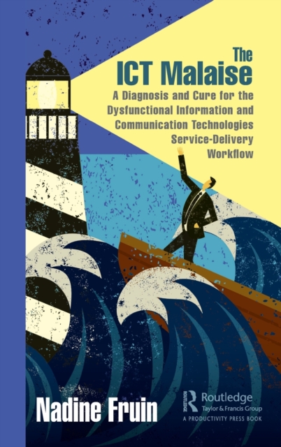 The ICT Malaise : A Diagnosis and Cure for the Dysfunctional Information and Communication Technologies Service-Delivery Workflow, Hardback Book