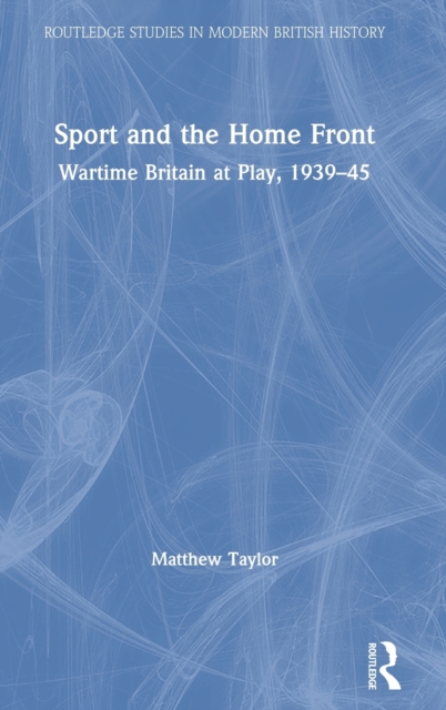 Sport and the Home Front : Wartime Britain at Play, 1939-45, Hardback Book