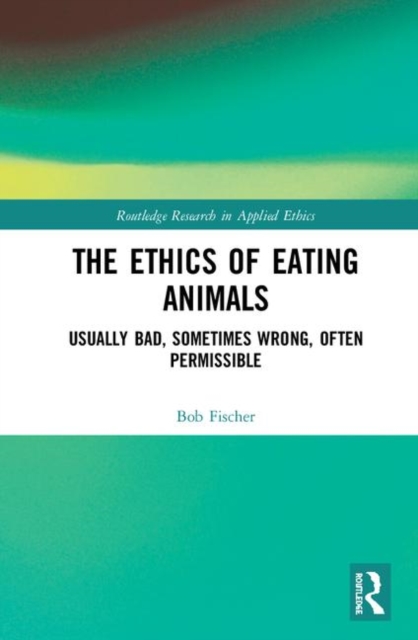 The Ethics of Eating Animals : Usually Bad, Sometimes Wrong, Often Permissible, Hardback Book