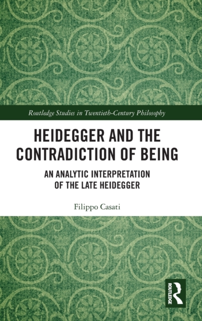 Heidegger and the Contradiction of Being : An Analytic Interpretation of the Late Heidegger, Hardback Book