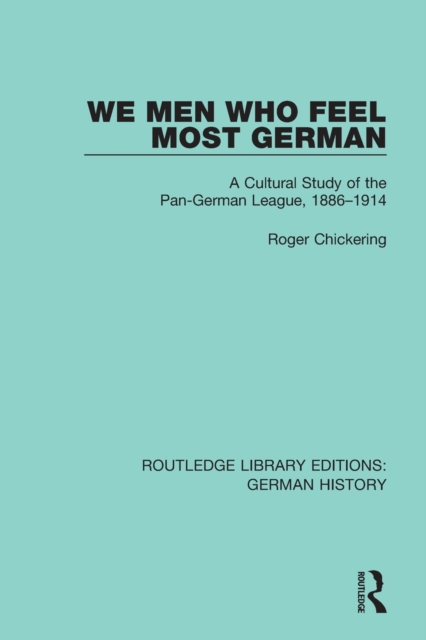 We Men Who Feel Most German : A Cultural Study of the Pan-German League, 1886-1914, Paperback / softback Book