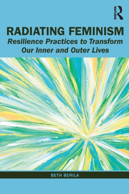 Radiating Feminism : Resilience Practices to Transform our Inner and Outer Lives, Paperback / softback Book