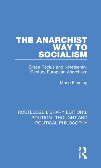 The Anarchist Way to Socialism : Elisee Reclus and Nineteenth-Century European Anarchism, Hardback Book