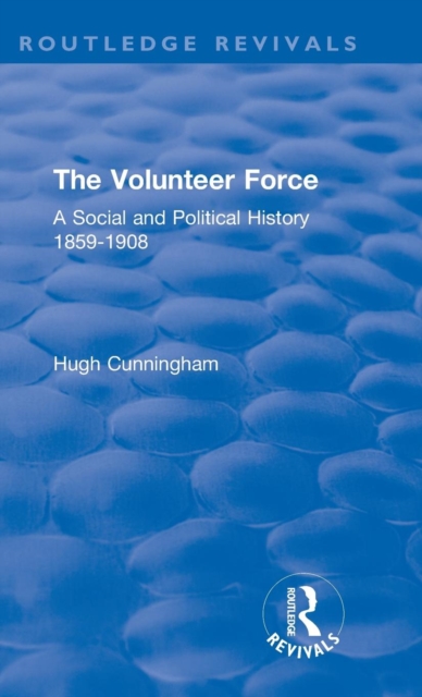 The Volunteer Force : A Social and Political History 1859-1908, Hardback Book