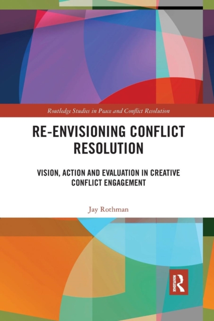Re-Envisioning Conflict Resolution : Vision, Action and Evaluation in Creative Conflict Engagement, Paperback / softback Book