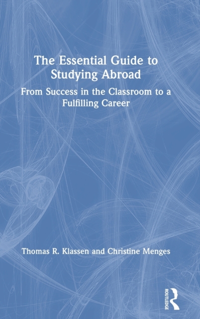 The Essential Guide to Studying Abroad : From Success in the Classroom to a Fulfilling Career, Hardback Book