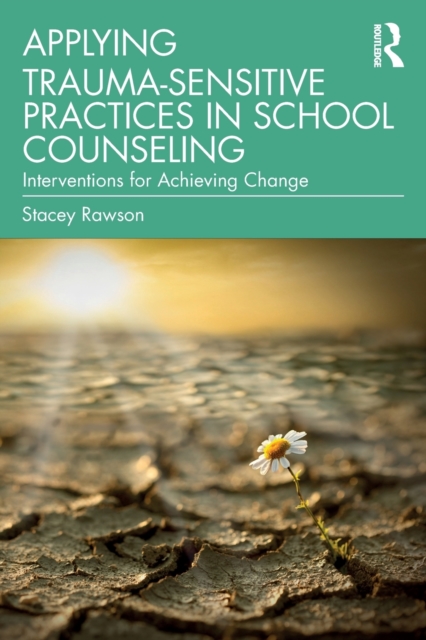 Applying Trauma-Sensitive Practices in School Counseling : Interventions for Achieving Change, Paperback / softback Book