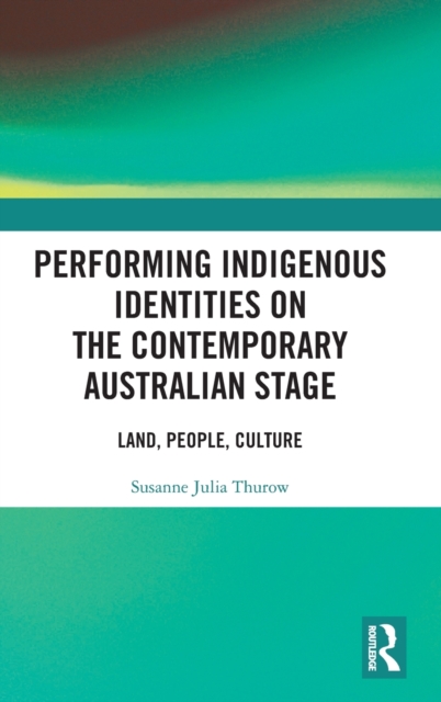 Performing Indigenous Identities on the Contemporary Australian Stage : Land, People, Culture, Hardback Book