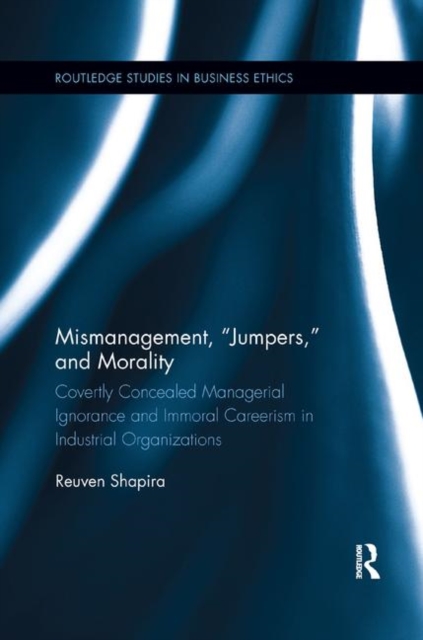 Mismanagement, “Jumpers,” and Morality : Covertly Concealed Managerial Ignorance and Immoral Careerism in Industrial Organizations, Paperback / softback Book