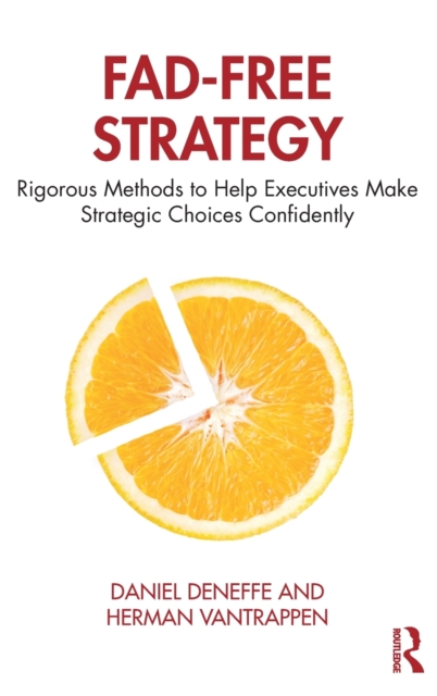 Fad-Free Strategy : Rigorous Methods to Help Executives Make Strategic Choices Confidently, Hardback Book