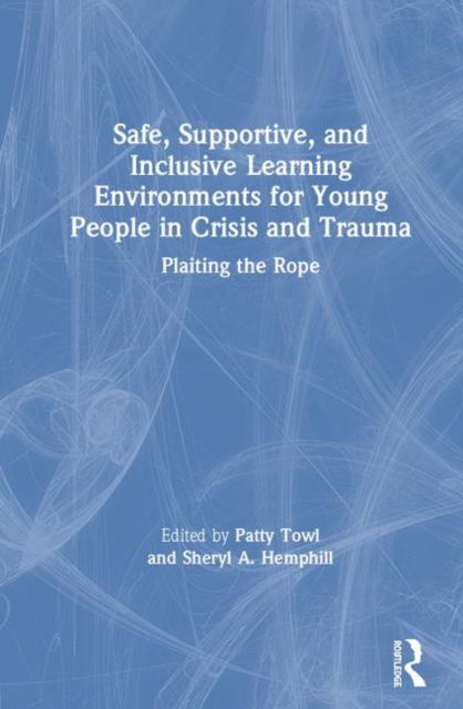 Safe, Supportive, and Inclusive Learning Environments for Young People in Crisis and Trauma : Plaiting the Rope, Hardback Book