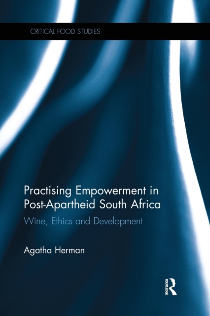 Practising Empowerment in Post-Apartheid South Africa : Wine, Ethics and Development, Paperback / softback Book