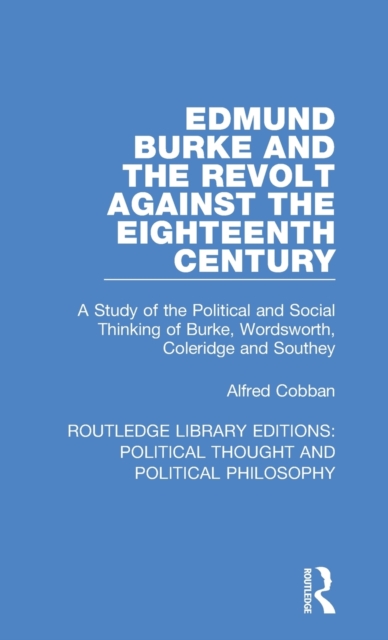 Edmund Burke and the Revolt Against the Eighteenth Century : A Study of the Political and Social Thinking of Burke, Wordsworth, Coleridge and Southey, Hardback Book