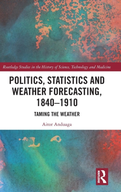 Politics, Statistics and Weather Forecasting, 1840-1910 : Taming the Weather, Hardback Book
