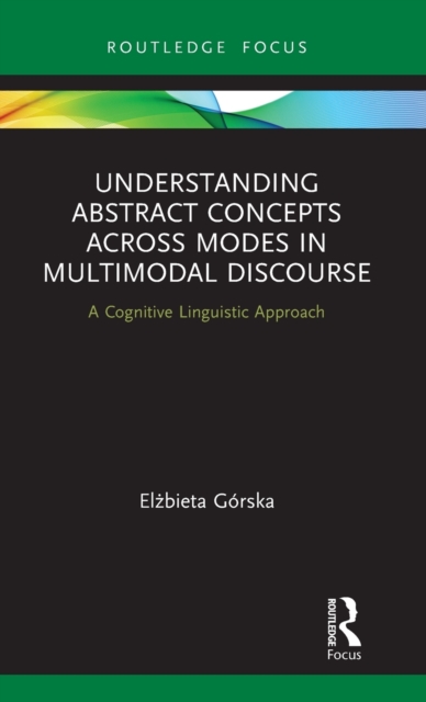 Understanding Abstract Concepts across Modes in Multimodal Discourse : A Cognitive Linguistic Approach, Hardback Book