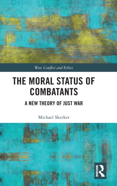 The Moral Status of Combatants : A New Theory of Just War, Hardback Book