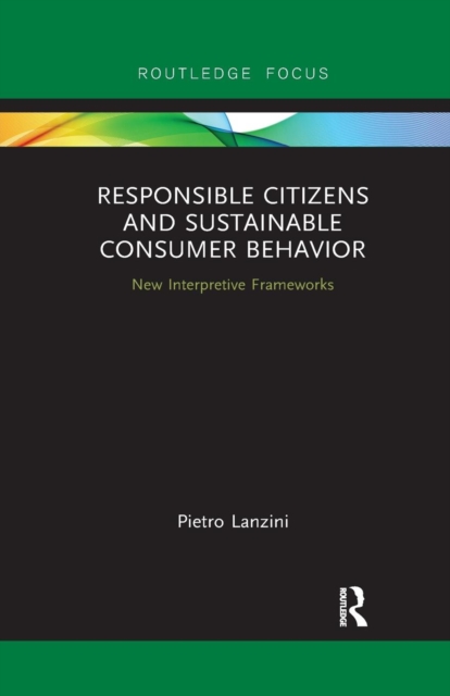 Responsible Citizens and Sustainable Consumer Behavior : New Interpretive Frameworks, Paperback / softback Book
