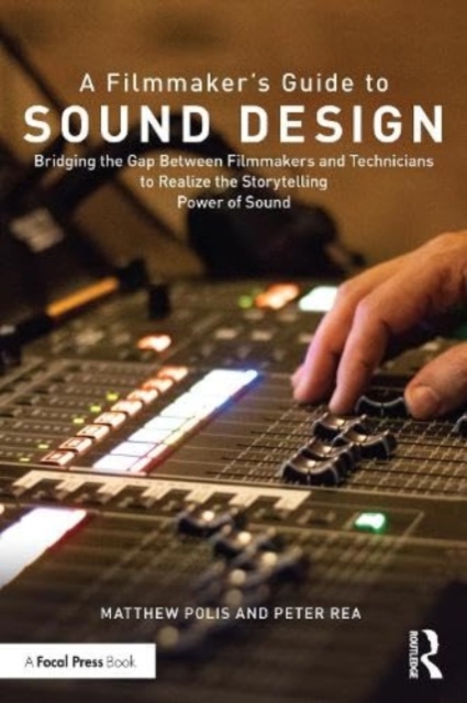 A Filmmaker’s Guide to Sound Design : Bridging the Gap Between Filmmakers and Technicians to Realize the Storytelling Power of Sound, Paperback / softback Book