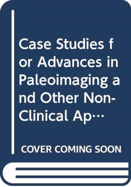 Case Studies for Advances in Paleoimaging and Other Non-Clinical Applications, Hardback Book