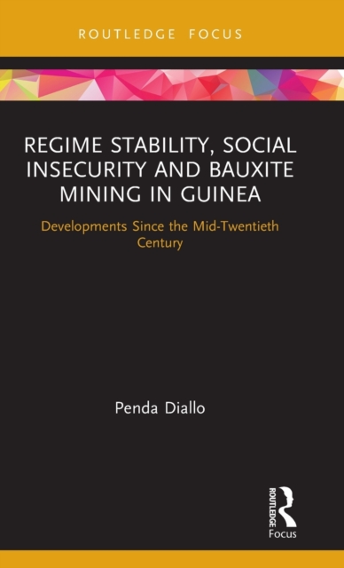 Regime Stability, Social Insecurity and Bauxite Mining in Guinea : Developments Since the Mid-Twentieth Century, Hardback Book
