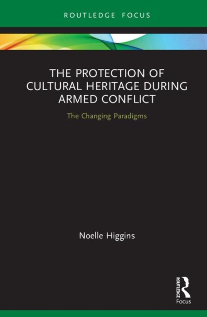 The Protection of Cultural Heritage During Armed Conflict : The Changing Paradigms, Hardback Book