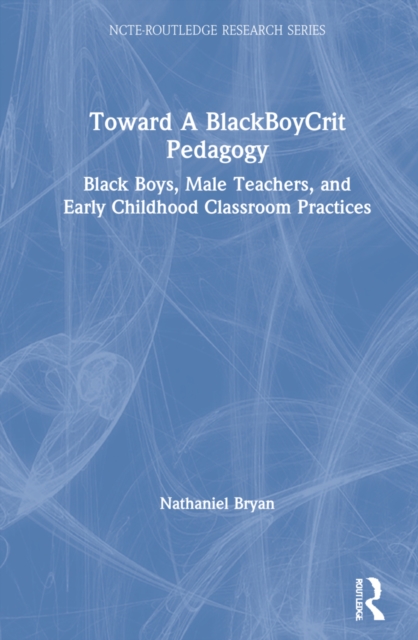 Toward a BlackBoyCrit Pedagogy : Black Boys, Male Teachers, and Early Childhood Classroom Practices, Hardback Book