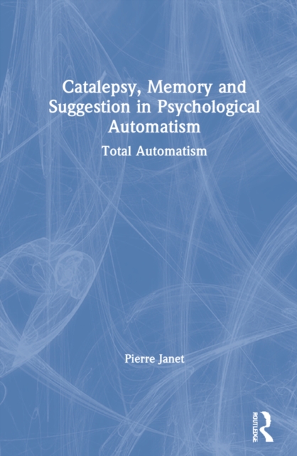 Catalepsy, Memory and Suggestion in Psychological Automatism : Total Automatism, Hardback Book
