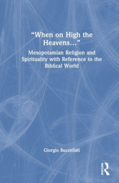 “When on High the Heavens…” : Mesopotamian Religion and Spirituality with Reference to the Biblical World, Hardback Book