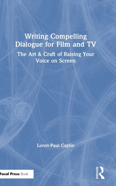 Writing Compelling Dialogue for Film and TV : The Art & Craft of Raising Your Voice on Screen, Hardback Book