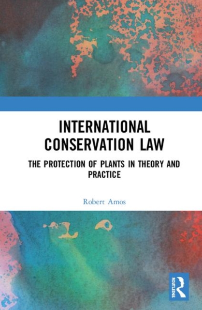 International Conservation Law : The Protection of Plants in Theory and Practice, Hardback Book