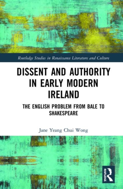 Dissent and Authority in Early Modern Ireland : The English Problem from Bale to Shakespeare, Hardback Book