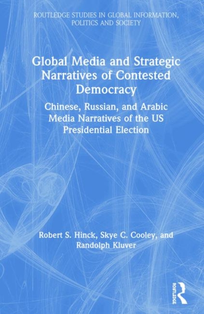 Global Media and Strategic Narratives of Contested Democracy : Chinese, Russian, and Arabic Media Narratives of the US Presidential Election, Hardback Book