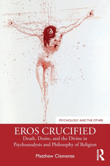 Eros Crucified : Death, Desire, and the Divine in Psychoanalysis and Philosophy of Religion, Paperback / softback Book