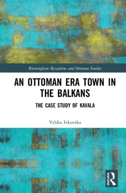 An Ottoman Era Town in the Balkans : The Case Study of Kavala, Hardback Book