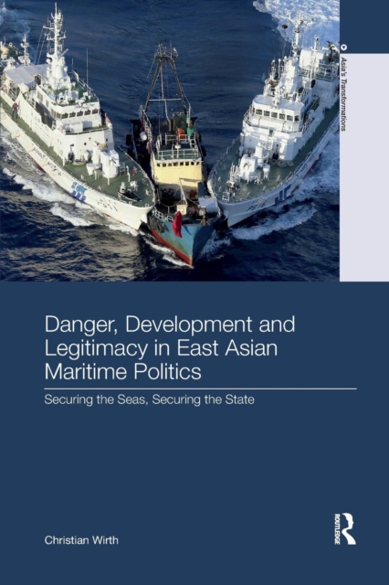 Danger, Development and Legitimacy in East Asian Maritime Politics : Securing the Seas, Securing the State, Paperback / softback Book
