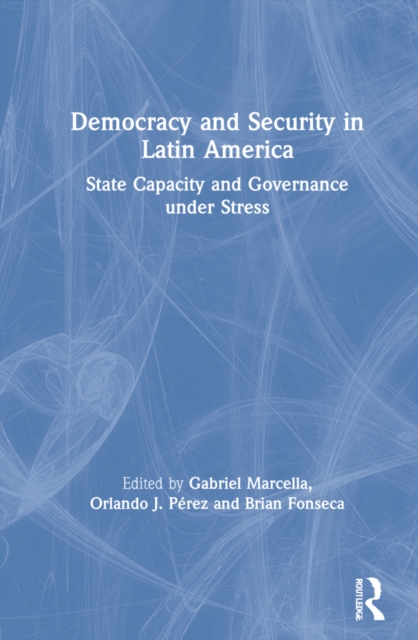 Democracy and Security in Latin America : State Capacity and Governance under Stress, Hardback Book