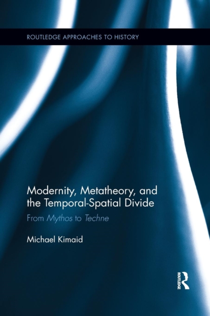 Modernity, Metatheory, and the Temporal-Spatial Divide : From Mythos to Techne, Paperback / softback Book