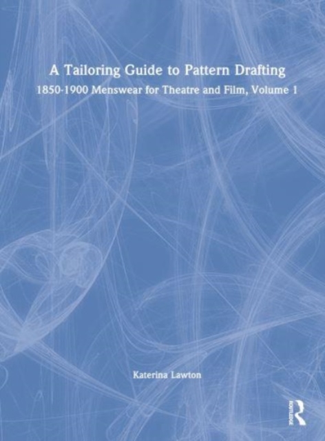 A Tailoring Guide to Pattern Drafting : 1850-1900 Menswear for Theatre and Film, Volume 1, Hardback Book