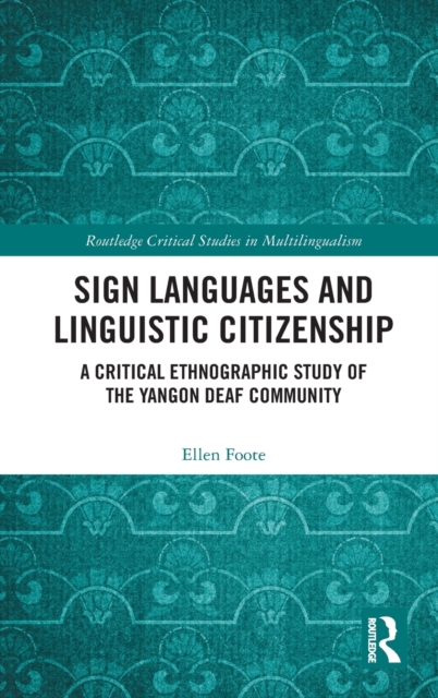 Sign Languages and Linguistic Citizenship : A Critical Ethnographic Study of the Yangon Deaf Community, Hardback Book