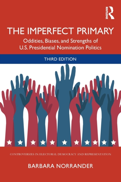 The Imperfect Primary : Oddities, Biases, and Strengths of U.S. Presidential Nomination Politics, Paperback / softback Book