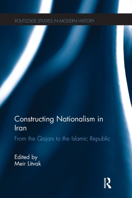 Constructing Nationalism in Iran : From the Qajars to the Islamic Republic, Paperback / softback Book