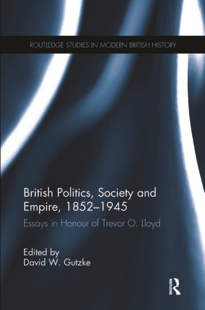 British Politics, Society and Empire, 1852-1945 : Essays in Honour of Trevor O. Lloyd, Paperback / softback Book