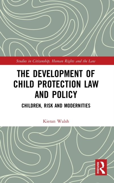 The Development of Child Protection Law and Policy : Children, Risk and Modernities, Hardback Book
