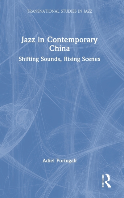 Jazz in Contemporary China : Shifting Sounds, Rising Scenes, Hardback Book